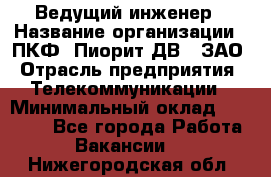 Ведущий инженер › Название организации ­ ПКФ "Пиорит-ДВ", ЗАО › Отрасль предприятия ­ Телекоммуникации › Минимальный оклад ­ 40 000 - Все города Работа » Вакансии   . Нижегородская обл.